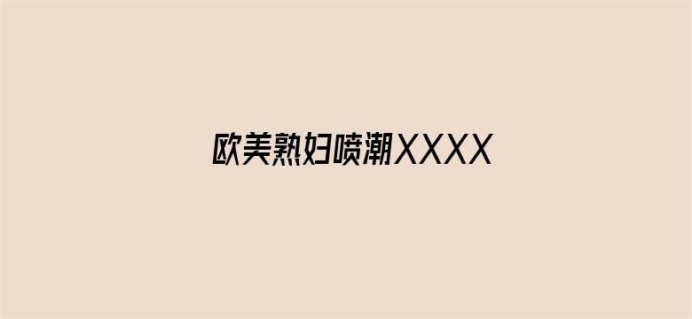 欧美熟妇喷潮XXXX